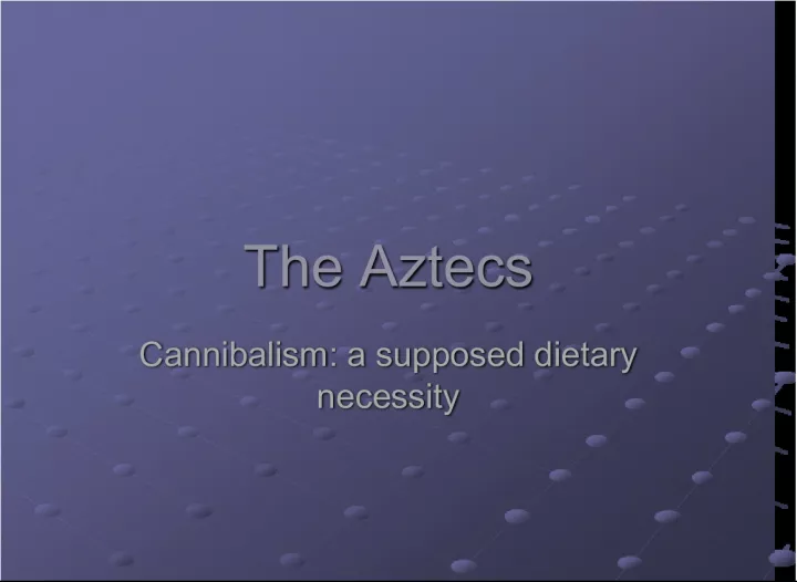 The Aztecs: Cannibalism as a Supposed Dietary Necessity