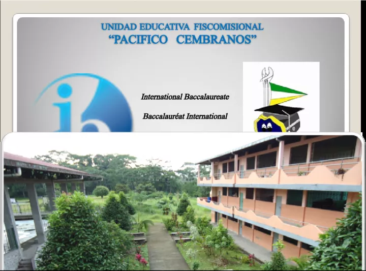 BACHILLERATO INTERNACIONAL International Baccalaureate Diploma Programme at Unidad Educativa Fiscomisional Pacifico Cembranos.