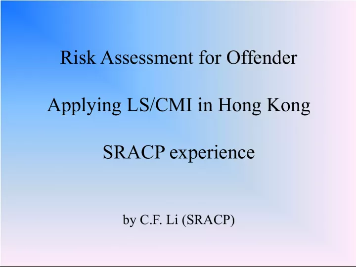 Risk Assessment for Offenders Applying LS CMI in Hong Kong: SRACP Experience by C F Li