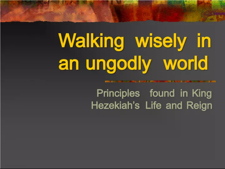 Walking Wisely in an Ungodly World: Lessons from King Hezekiah's Life